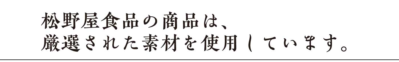 松野屋食品の商品は、厳選された素材を使用しています。