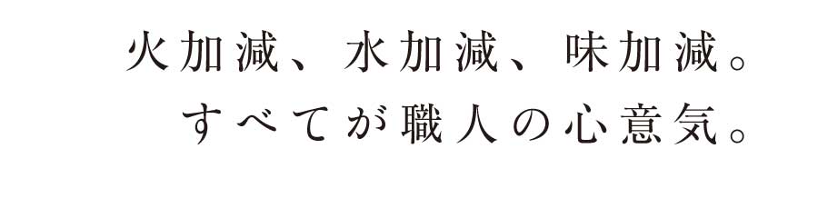 火加減、水加減、味加減。すべてが職人の心意気。